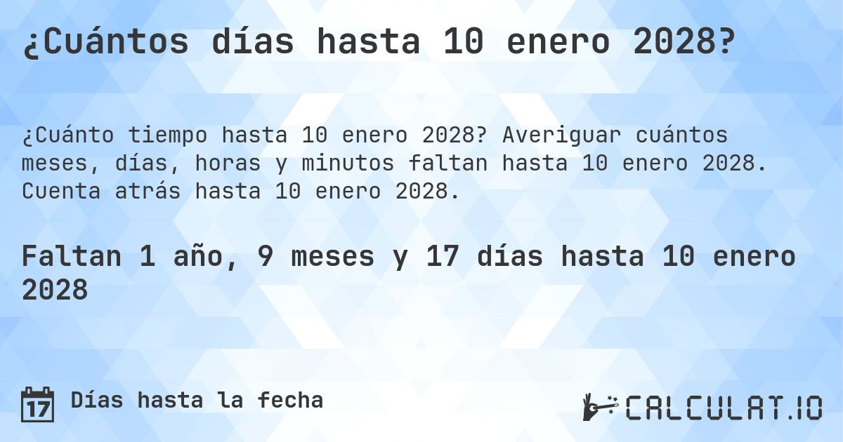 ¿Cuántos días hasta 10 enero 2028?. Averiguar cuántos meses, días, horas y minutos faltan hasta 10 enero 2028. Cuenta atrás hasta 10 enero 2028.