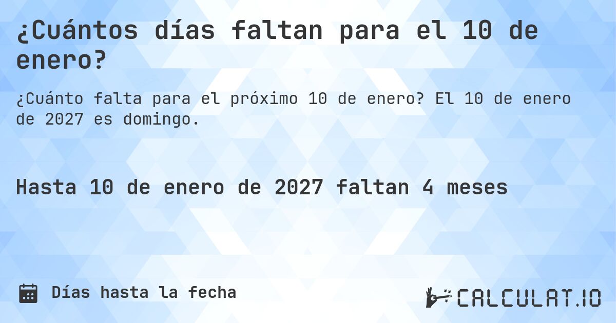 ¿Cuántos días faltan para el 10 de enero?. El 10 de enero de 2027 es domingo.