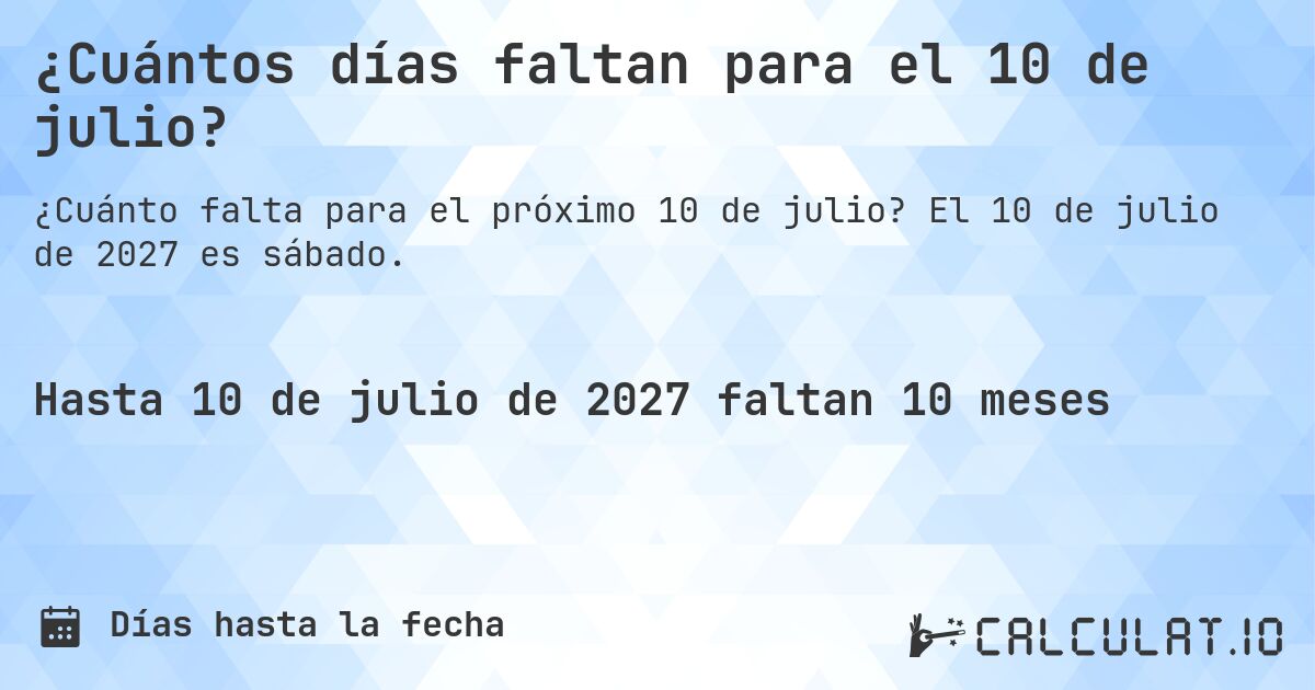 ¿Cuántos días faltan para el 10 de julio?. El 10 de julio de 2027 es sábado.