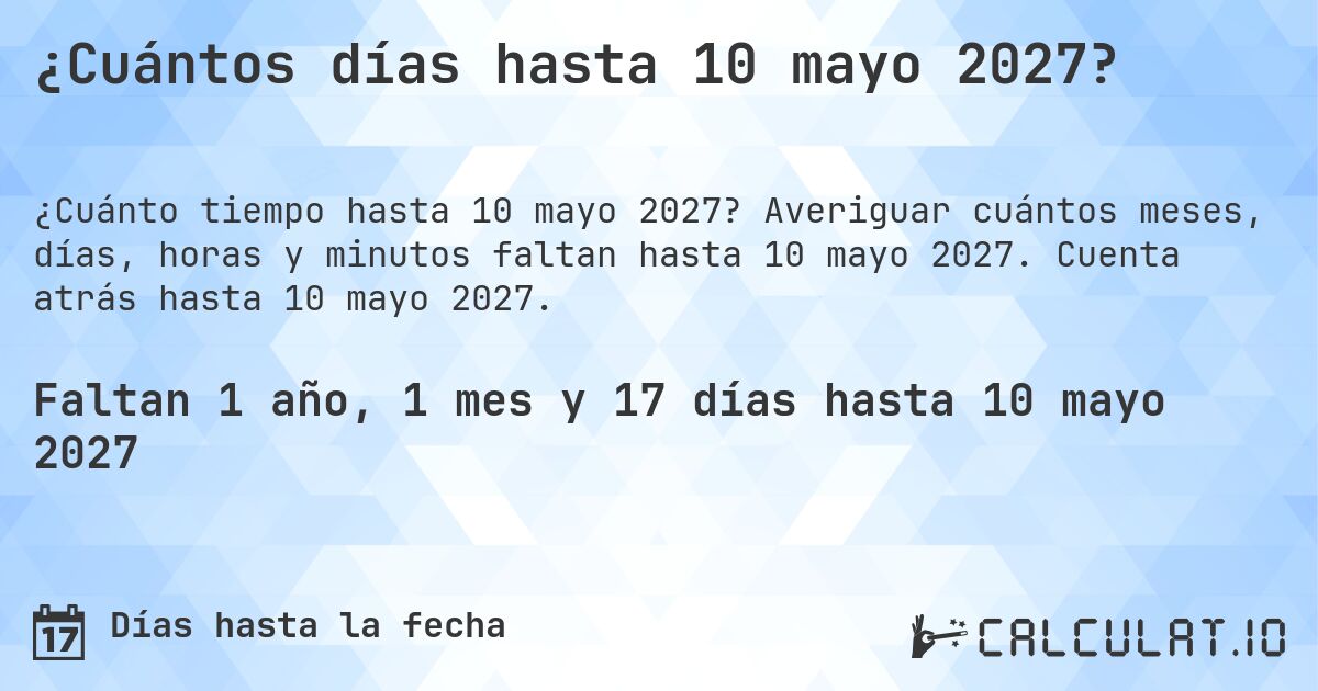 ¿Cuántos días hasta 10 mayo 2027?. Averiguar cuántos meses, días, horas y minutos faltan hasta 10 mayo 2027. Cuenta atrás hasta 10 mayo 2027.