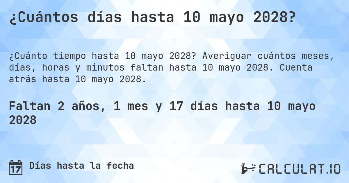 ¿Cuántos días hasta 10 mayo 2028?. Averiguar cuántos meses, días, horas y minutos faltan hasta 10 mayo 2028. Cuenta atrás hasta 10 mayo 2028.