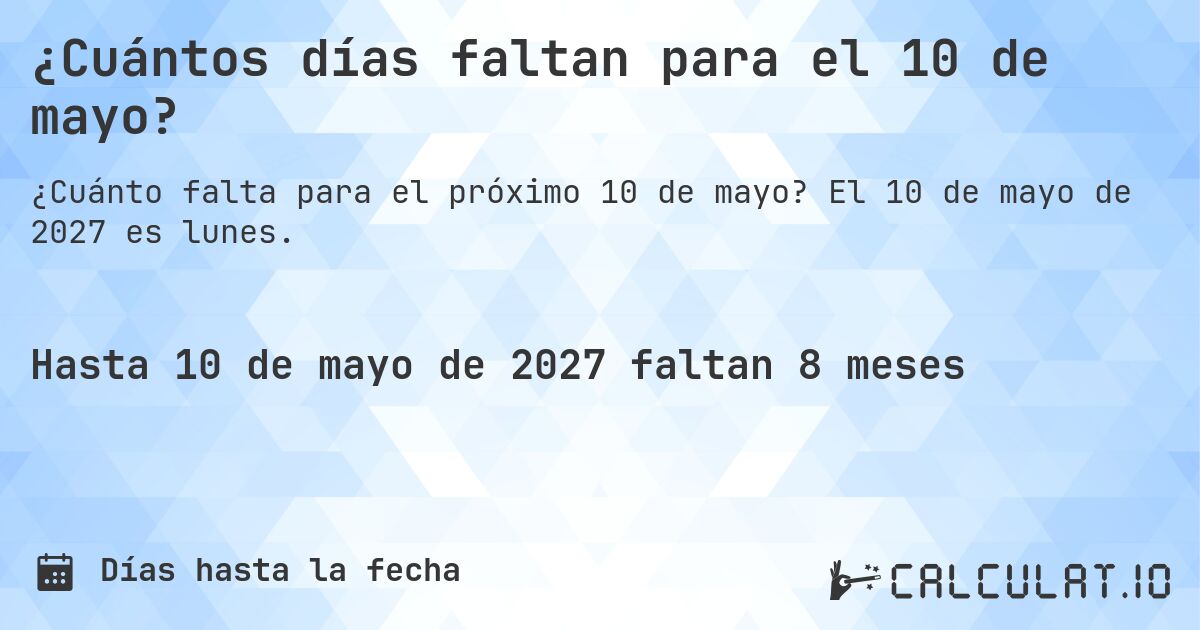 ¿Cuántos días faltan para el 10 de mayo?. El 10 de mayo de 2027 es lunes.