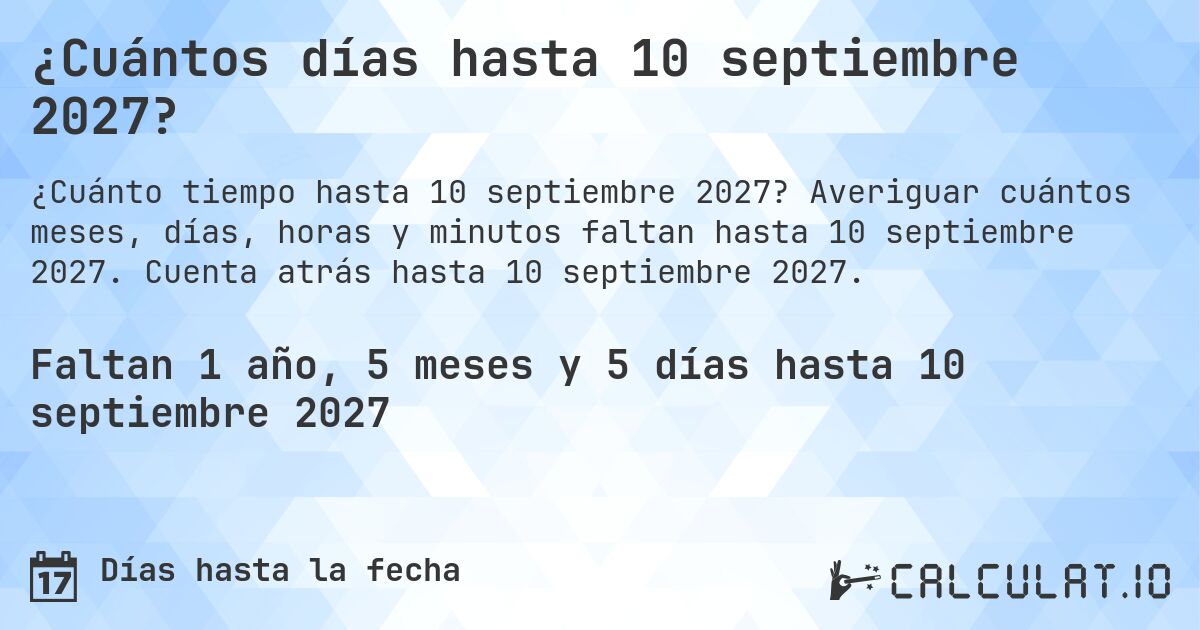 ¿Cuántos días hasta 10 septiembre 2027?. Averiguar cuántos meses, días, horas y minutos faltan hasta 10 septiembre 2027. Cuenta atrás hasta 10 septiembre 2027.
