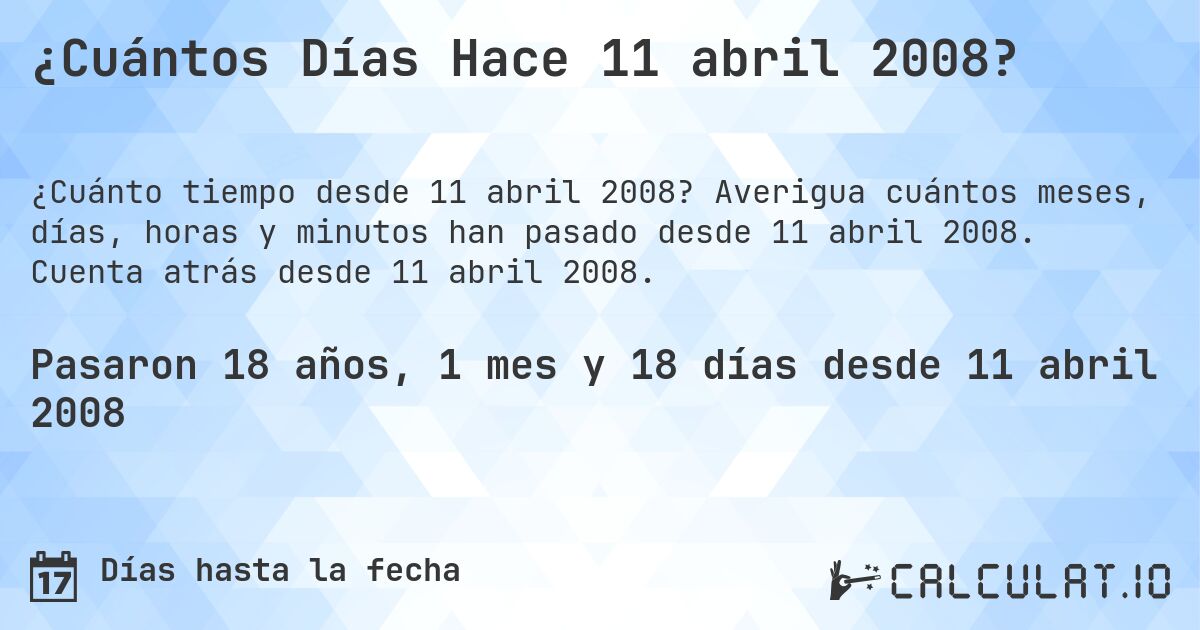 ¿Cuántos Días Hace 11 abril 2008?. Averigua cuántos meses, días, horas y minutos han pasado desde 11 abril 2008. Cuenta atrás desde 11 abril 2008.