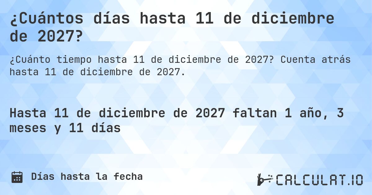 ¿Cuántos días hasta 11 de diciembre de 2027?. Cuenta atrás hasta 11 de diciembre de 2027.
