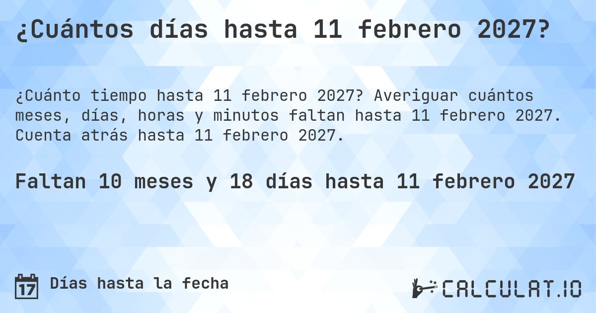 ¿Cuántos días hasta 11 febrero 2027?. Averiguar cuántos meses, días, horas y minutos faltan hasta 11 febrero 2027. Cuenta atrás hasta 11 febrero 2027.