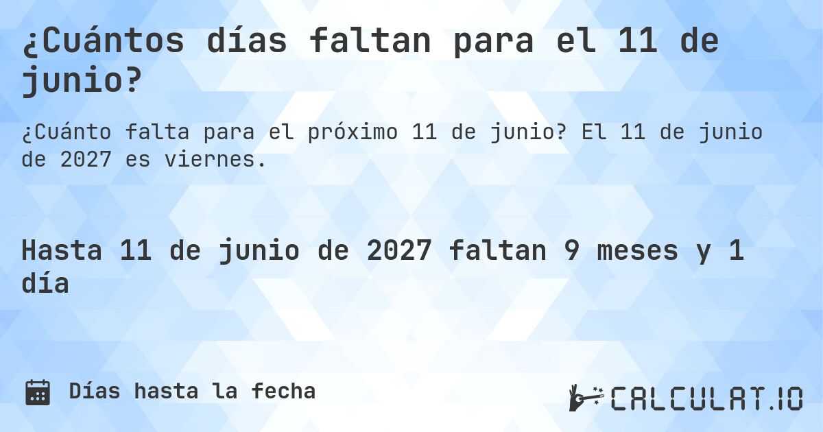 ¿Cuántos días faltan para el 11 de junio?. El 11 de junio de 2027 es viernes.