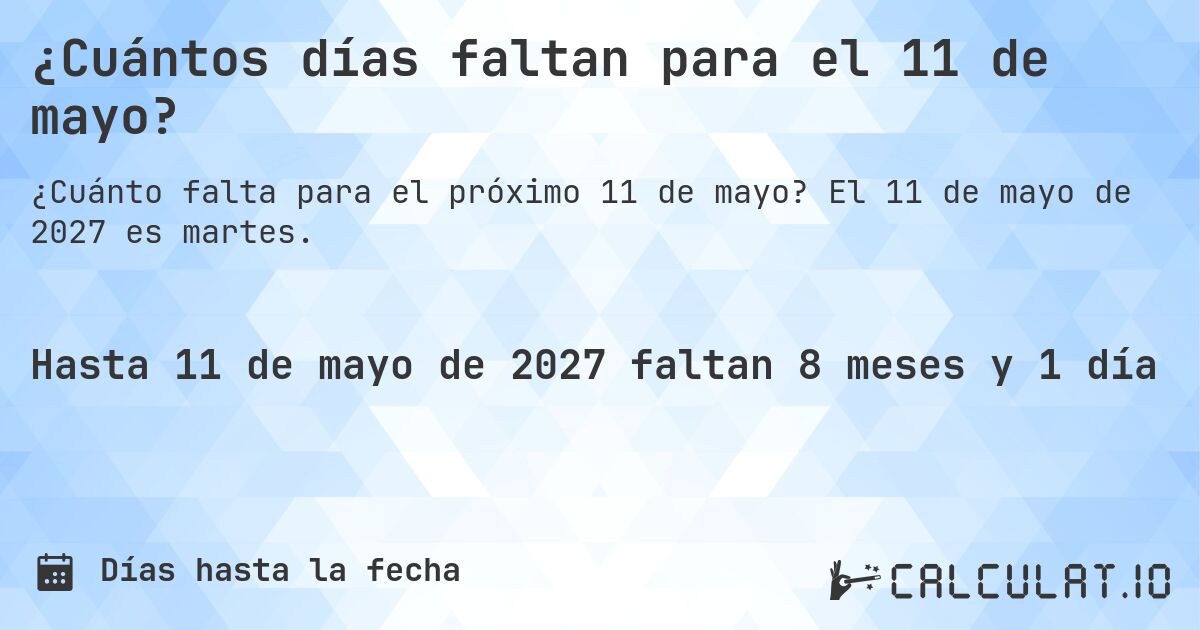 ¿Cuántos días faltan para el 11 de mayo?. El 11 de mayo de 2027 es martes.