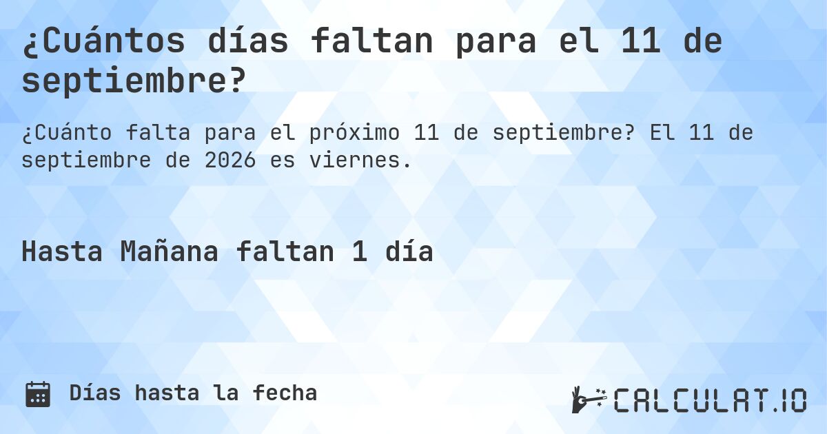 ¿Cuántos días faltan para el 11 de septiembre?. El 11 de septiembre de 2026 es viernes.