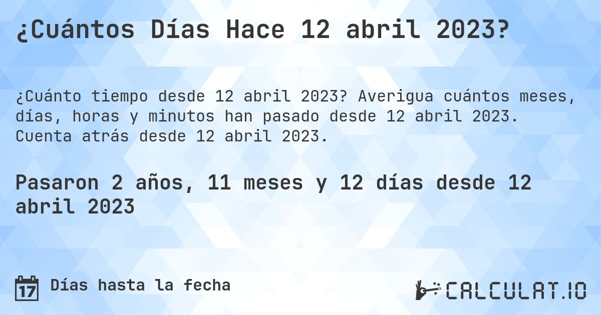 ¿Cuántos Días Hace 12 abril 2023?. Averigua cuántos meses, días, horas y minutos han pasado desde 12 abril 2023. Cuenta atrás desde 12 abril 2023.