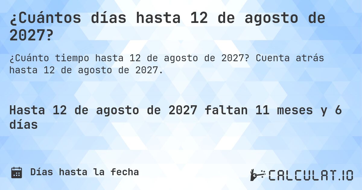 ¿Cuántos días hasta 12 de agosto de 2027?. Cuenta atrás hasta 12 de agosto de 2027.