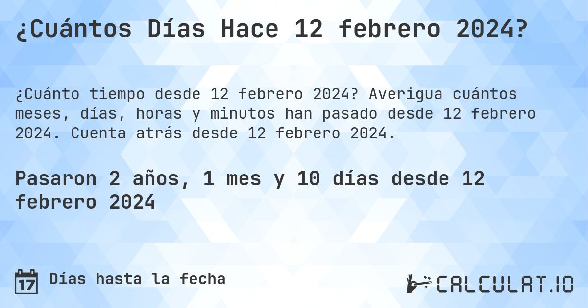 ¿Cuántos Días Hace 12 febrero 2024?. Averigua cuántos meses, días, horas y minutos han pasado desde 12 febrero 2024. Cuenta atrás desde 12 febrero 2024.