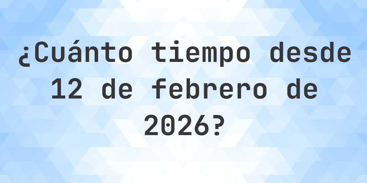 ¿Hace Cuántos Días Fue 12 febrero 2026? - Calculatio