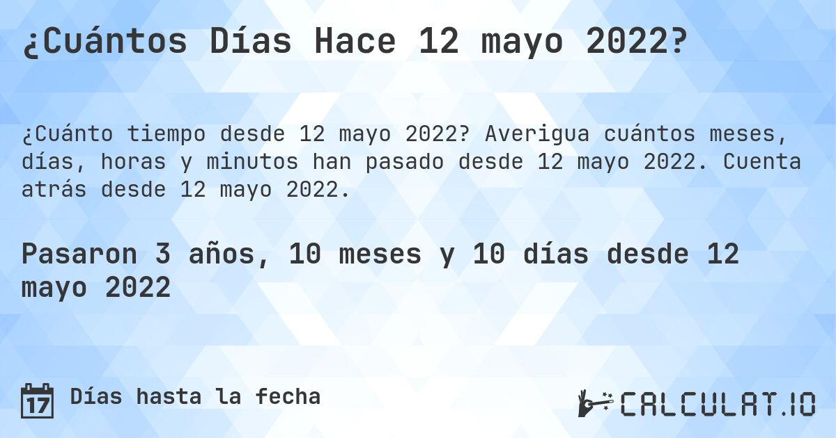 ¿Cuántos Días Hace 12 mayo 2022?. Averigua cuántos meses, días, horas y minutos han pasado desde 12 mayo 2022. Cuenta atrás desde 12 mayo 2022.