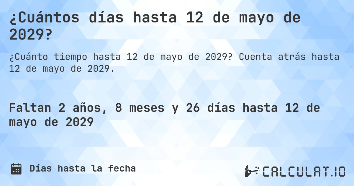 ¿Cuántos días hasta 12 de mayo de 2029?. Cuenta atrás hasta 12 de mayo de 2029.