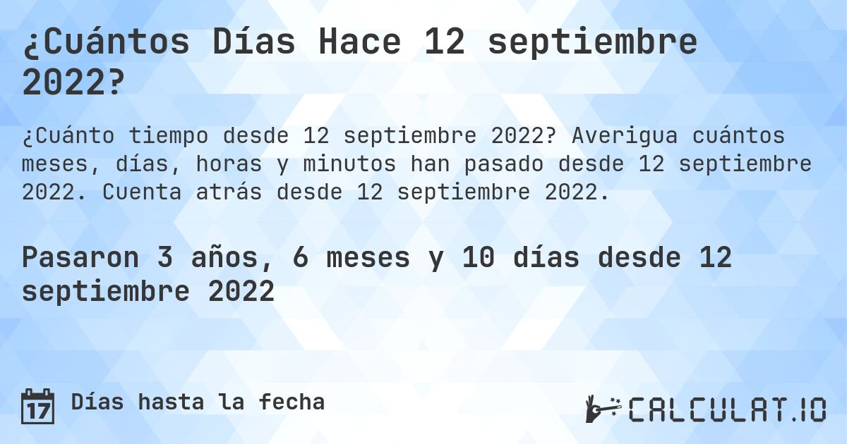 ¿Cuántos Días Hace 12 septiembre 2022?. Averigua cuántos meses, días, horas y minutos han pasado desde 12 septiembre 2022. Cuenta atrás desde 12 septiembre 2022.
