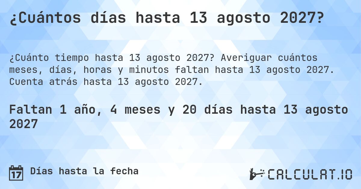 ¿Cuántos días hasta 13 agosto 2027?. Averiguar cuántos meses, días, horas y minutos faltan hasta 13 agosto 2027. Cuenta atrás hasta 13 agosto 2027.