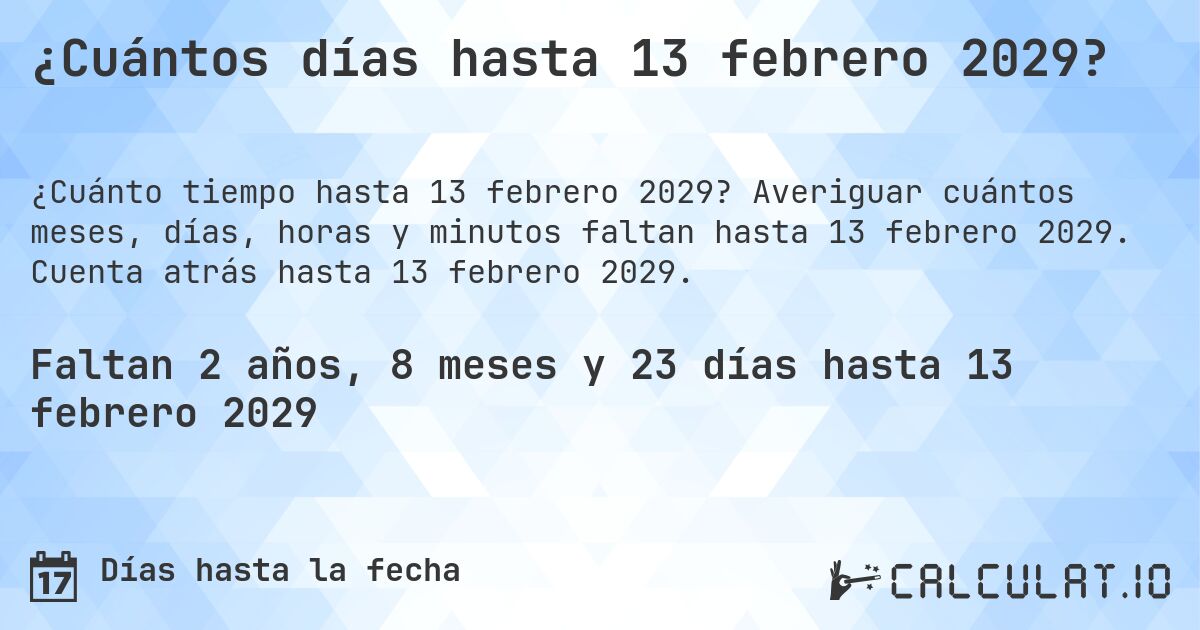 ¿Cuántos días hasta 13 febrero 2029?. Averiguar cuántos meses, días, horas y minutos faltan hasta 13 febrero 2029. Cuenta atrás hasta 13 febrero 2029.
