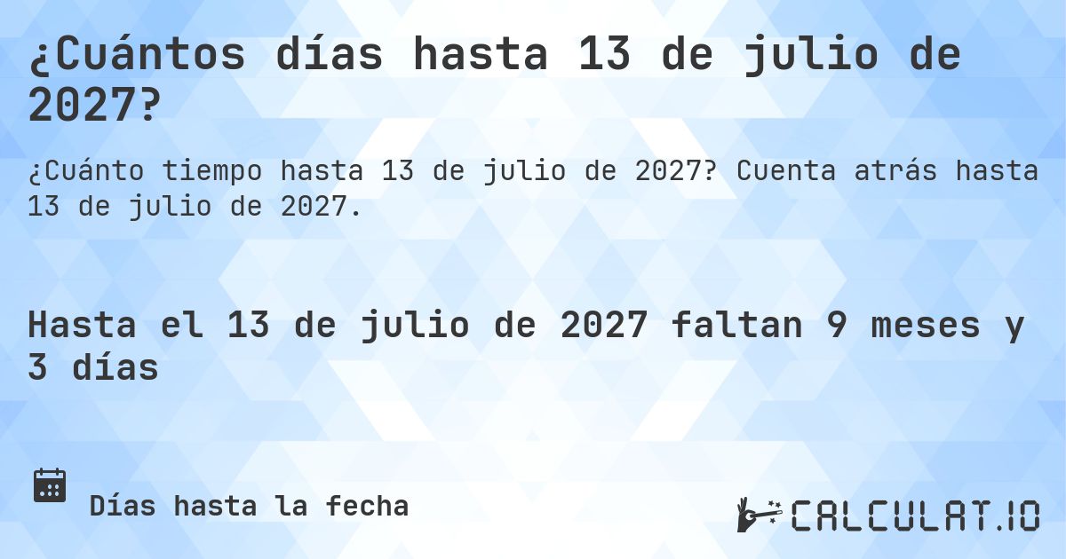 ¿Cuántos días hasta 13 de julio de 2027?. Cuenta atrás hasta 13 de julio de 2027.