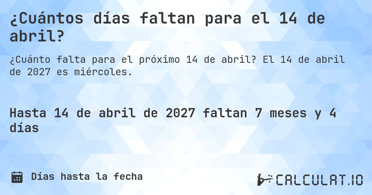 ¿Cuántos días faltan para el 14 de abril?. El 14 de abril de 2027 es miércoles.