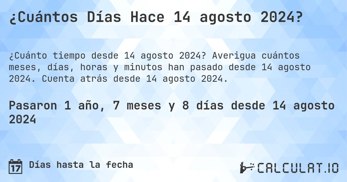 ¿Cuántos Días Hace 14 agosto 2024?. Averigua cuántos meses, días, horas y minutos han pasado desde 14 agosto 2024. Cuenta atrás desde 14 agosto 2024.