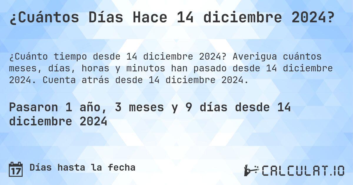 ¿Cuántos Días Hace 14 diciembre 2024?. Averigua cuántos meses, días, horas y minutos han pasado desde 14 diciembre 2024. Cuenta atrás desde 14 diciembre 2024.