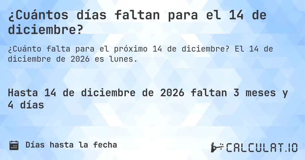 ¿Cuántos días faltan para el 14 de diciembre?. El 14 de diciembre de 2026 es lunes.
