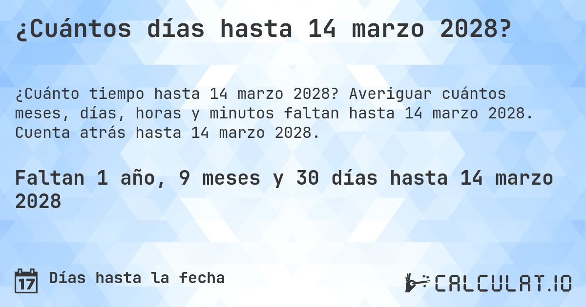¿Cuántos días hasta 14 marzo 2028?. Averiguar cuántos meses, días, horas y minutos faltan hasta 14 marzo 2028. Cuenta atrás hasta 14 marzo 2028.