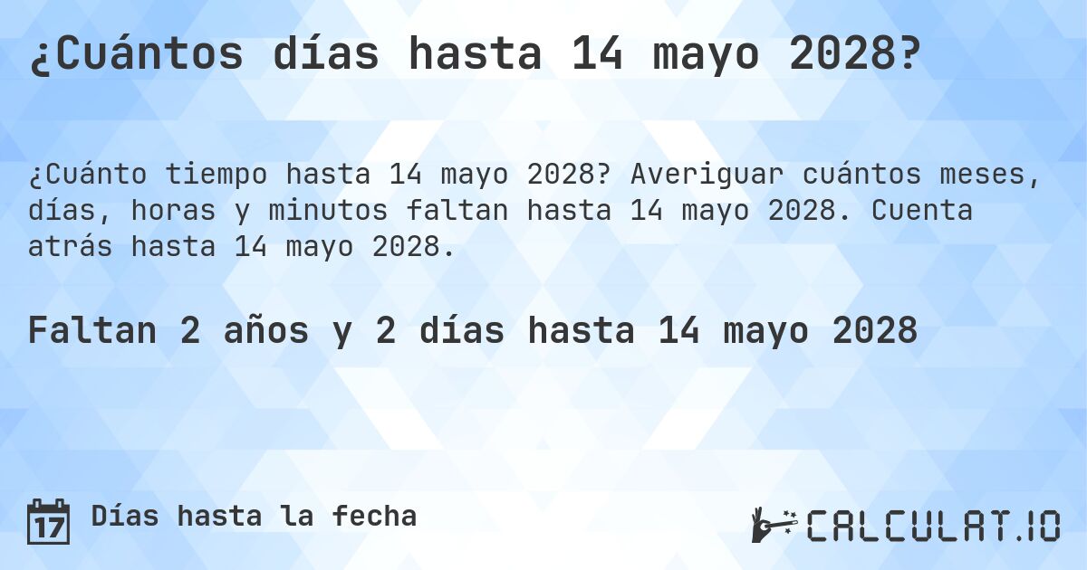 ¿Cuántos días hasta 14 mayo 2028?. Averiguar cuántos meses, días, horas y minutos faltan hasta 14 mayo 2028. Cuenta atrás hasta 14 mayo 2028.