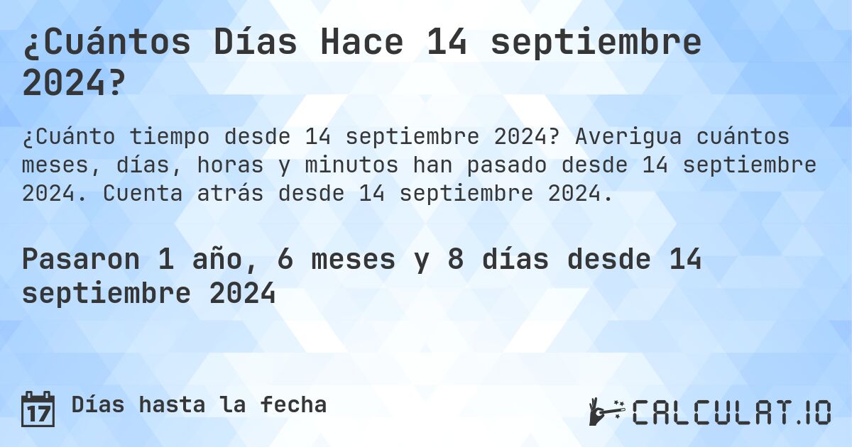 ¿Cuántos Días Hace 14 septiembre 2024?. Averigua cuántos meses, días, horas y minutos han pasado desde 14 septiembre 2024. Cuenta atrás desde 14 septiembre 2024.