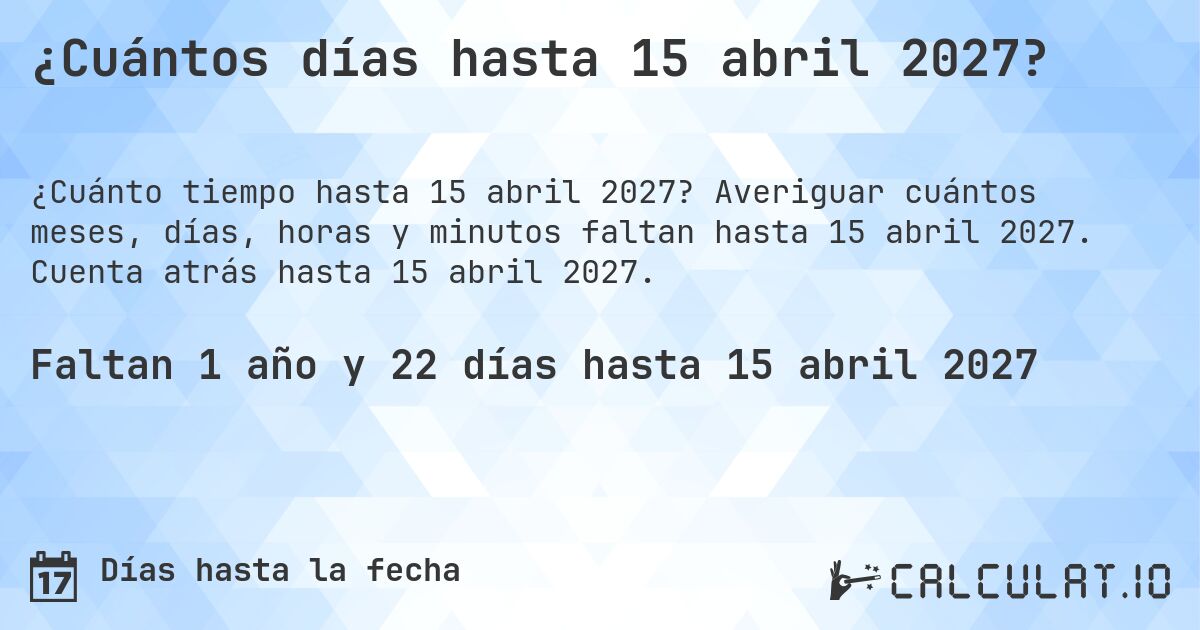 ¿Cuántos días hasta 15 abril 2027?. Averiguar cuántos meses, días, horas y minutos faltan hasta 15 abril 2027. Cuenta atrás hasta 15 abril 2027.