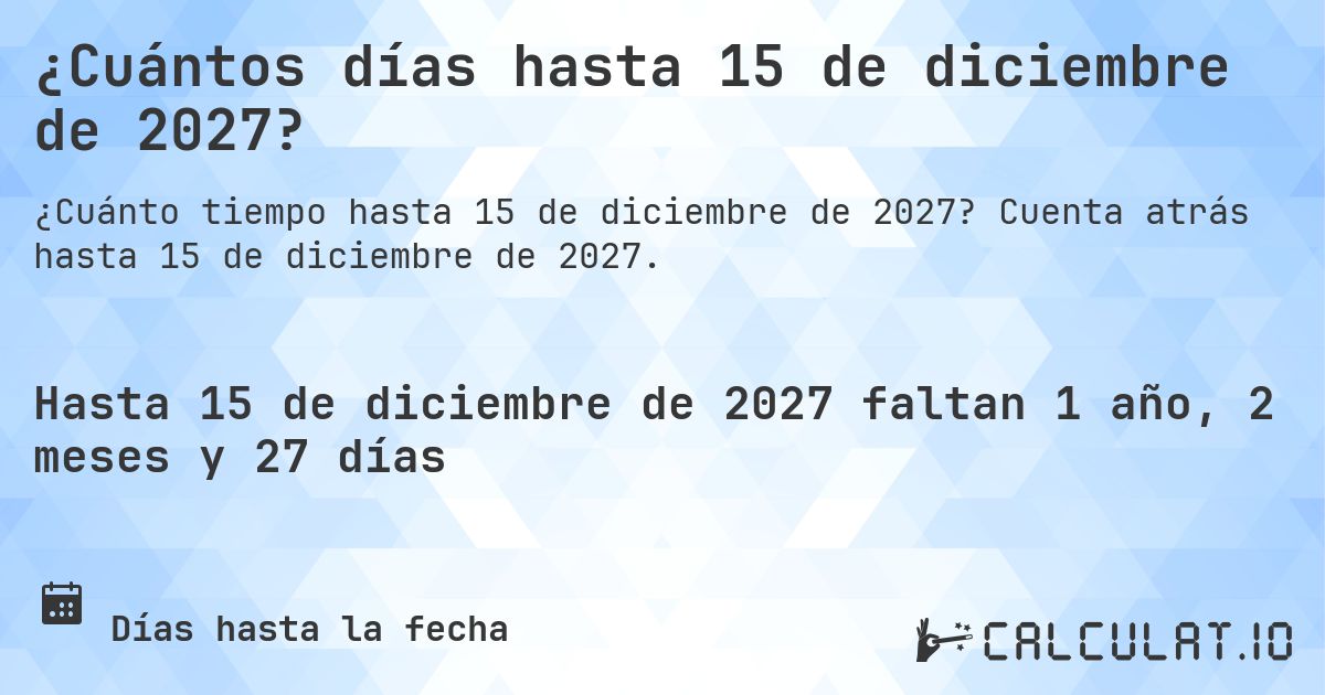 ¿Cuántos días hasta 15 de diciembre de 2027?. Cuenta atrás hasta 15 de diciembre de 2027.