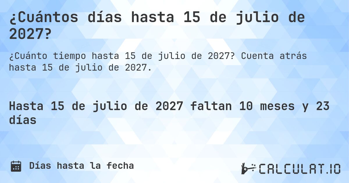 ¿Cuántos días hasta 15 de julio de 2027?. Cuenta atrás hasta 15 de julio de 2027.