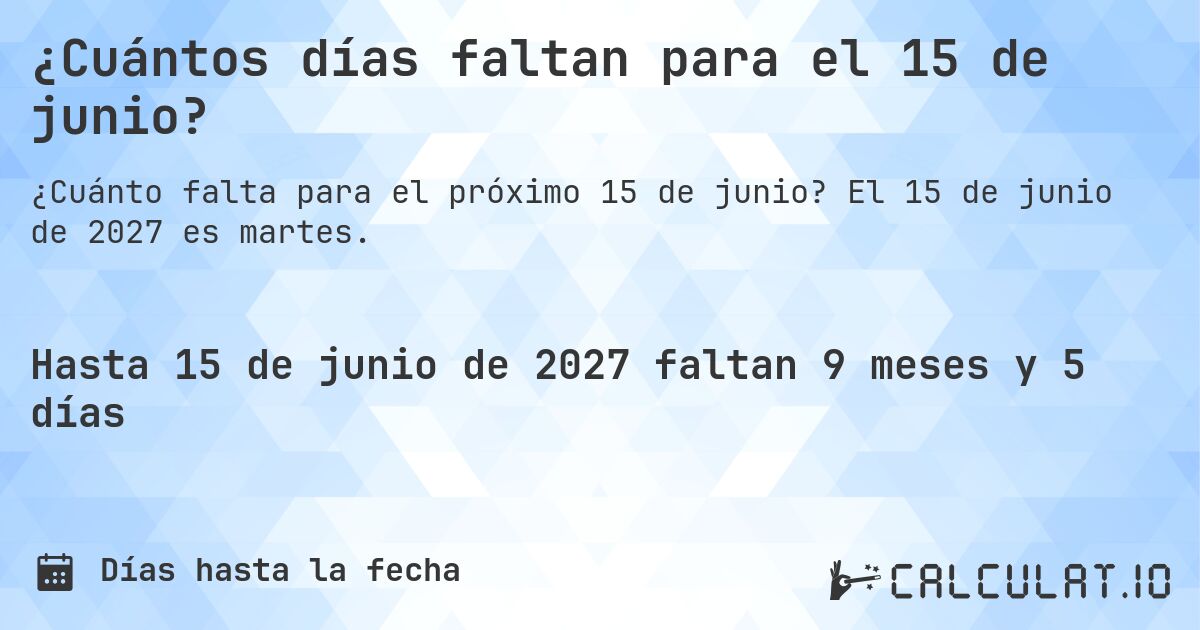 ¿Cuántos días faltan para el 15 de junio?. El 15 de junio de 2027 es martes.