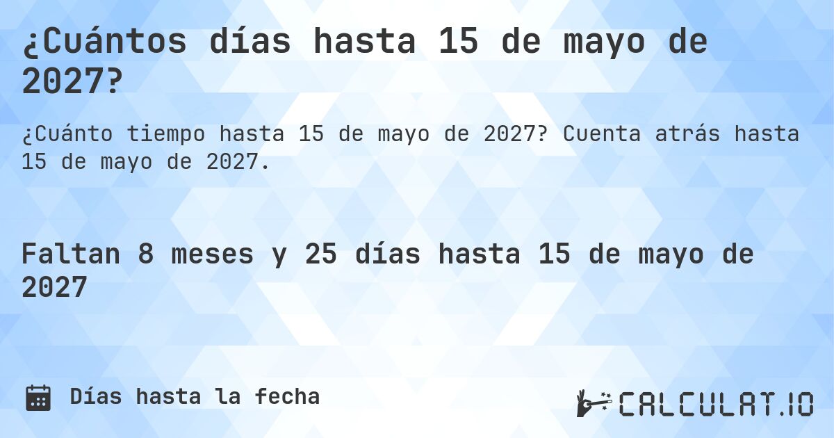 ¿Cuántos días hasta 15 de mayo de 2027?. Cuenta atrás hasta 15 de mayo de 2027.