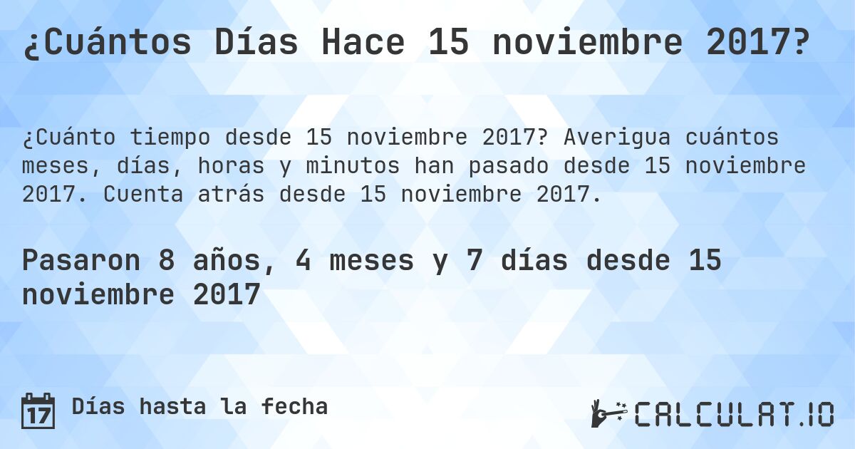 ¿Cuántos Días Hace 15 noviembre 2017?. Averigua cuántos meses, días, horas y minutos han pasado desde 15 noviembre 2017. Cuenta atrás desde 15 noviembre 2017.