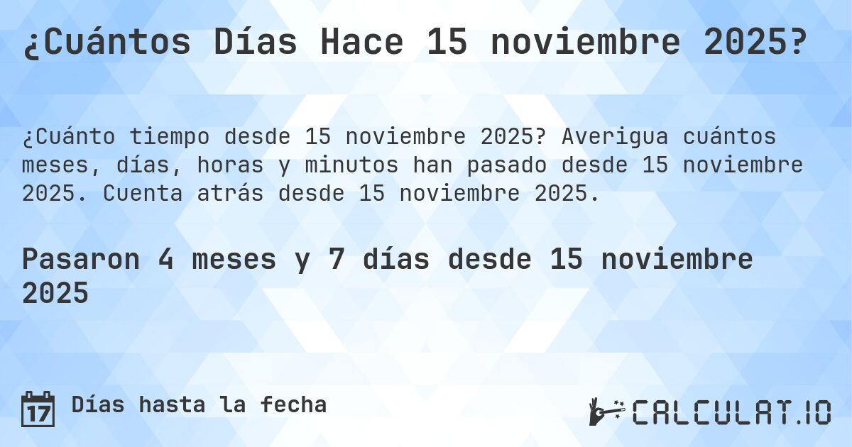 ¿Cuántos Días Hace 15 noviembre 2025?. Averigua cuántos meses, días, horas y minutos han pasado desde 15 noviembre 2025. Cuenta atrás desde 15 noviembre 2025.