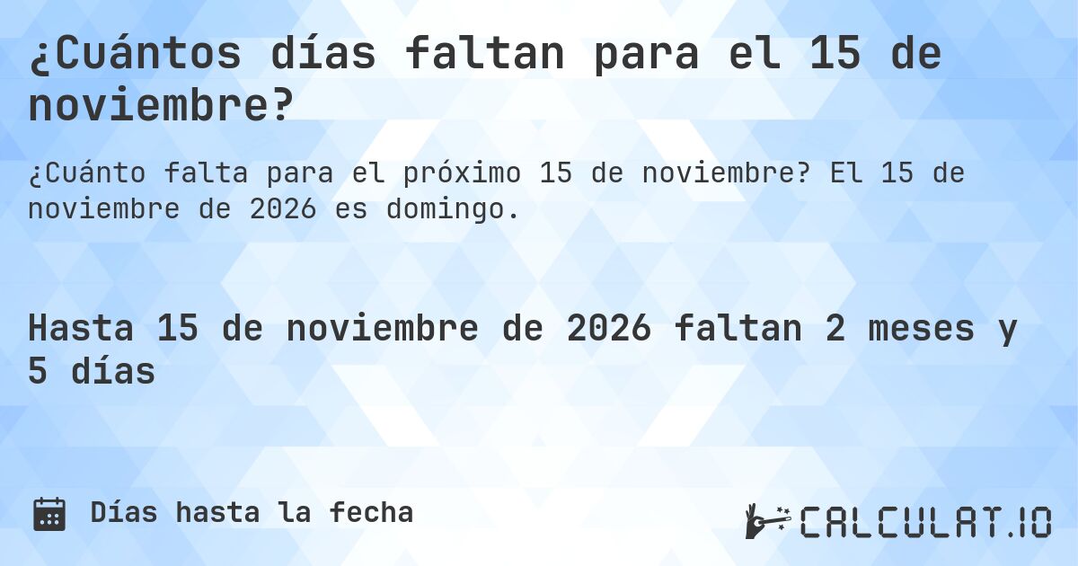 ¿Cuántos días faltan para el 15 de noviembre?. El 15 de noviembre de 2026 es domingo.
