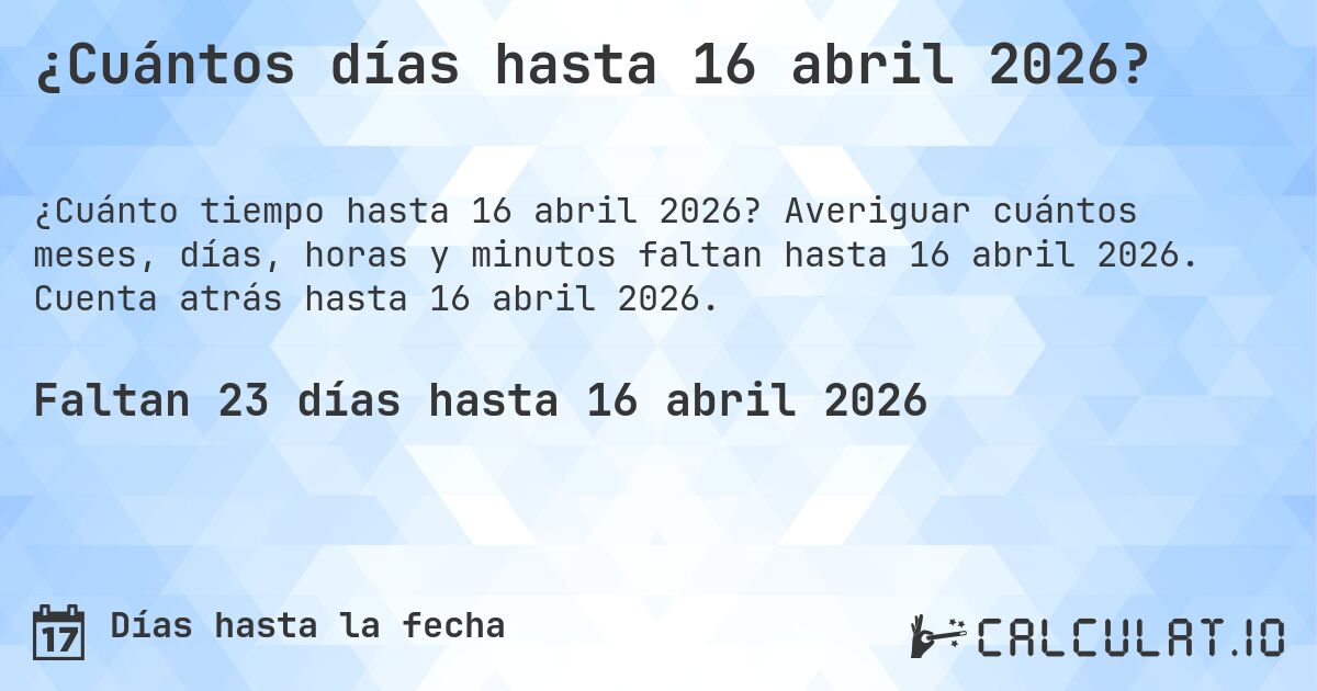 ¿Cuántos días hasta 16 abril 2026?. Averiguar cuántos meses, días, horas y minutos faltan hasta 16 abril 2026. Cuenta atrás hasta 16 abril 2026.