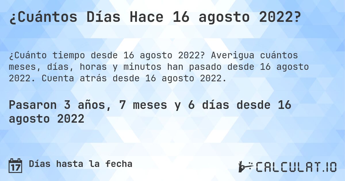 ¿Cuántos Días Hace 16 agosto 2022?. Averigua cuántos meses, días, horas y minutos han pasado desde 16 agosto 2022. Cuenta atrás desde 16 agosto 2022.