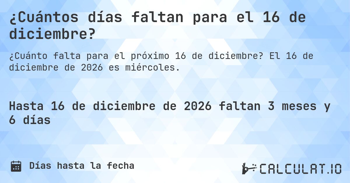 ¿Cuántos días faltan para el 16 de diciembre?. El 16 de diciembre de 2026 es miércoles.