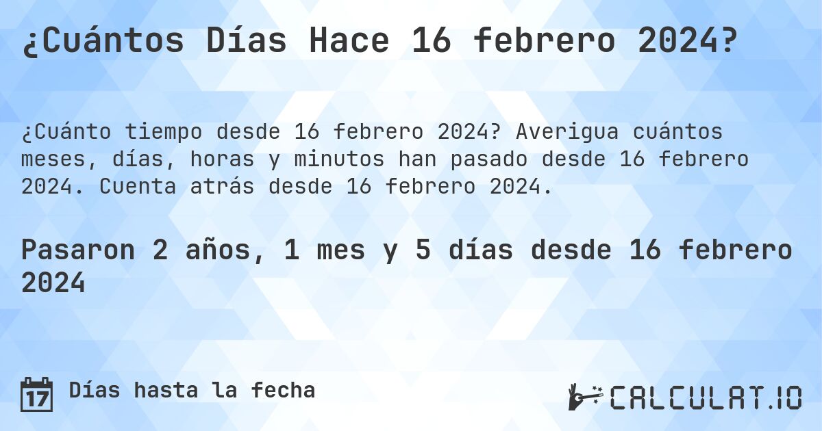 ¿Cuántos Días Hace 16 febrero 2024?. Averigua cuántos meses, días, horas y minutos han pasado desde 16 febrero 2024. Cuenta atrás desde 16 febrero 2024.