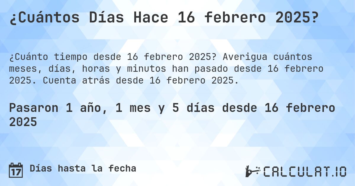 ¿Cuántos Días Hace 16 febrero 2025?. Averigua cuántos meses, días, horas y minutos han pasado desde 16 febrero 2025. Cuenta atrás desde 16 febrero 2025.