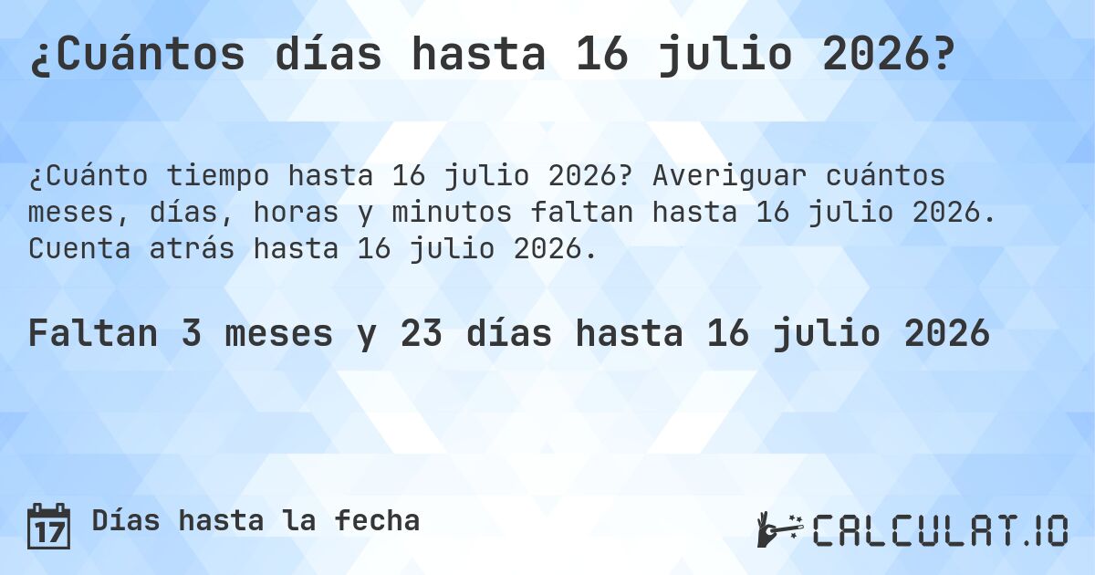 ¿Cuántos días hasta 16 julio 2026?. Averiguar cuántos meses, días, horas y minutos faltan hasta 16 julio 2026. Cuenta atrás hasta 16 julio 2026.