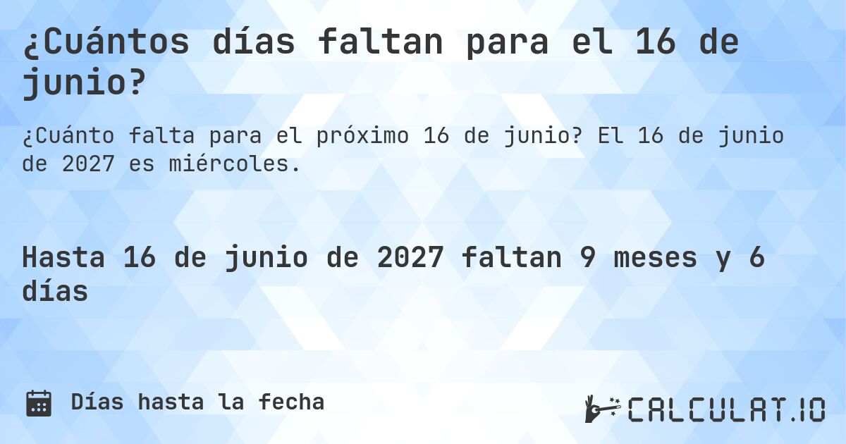 ¿Cuántos días faltan para el 16 de junio?. El 16 de junio de 2027 es miércoles.