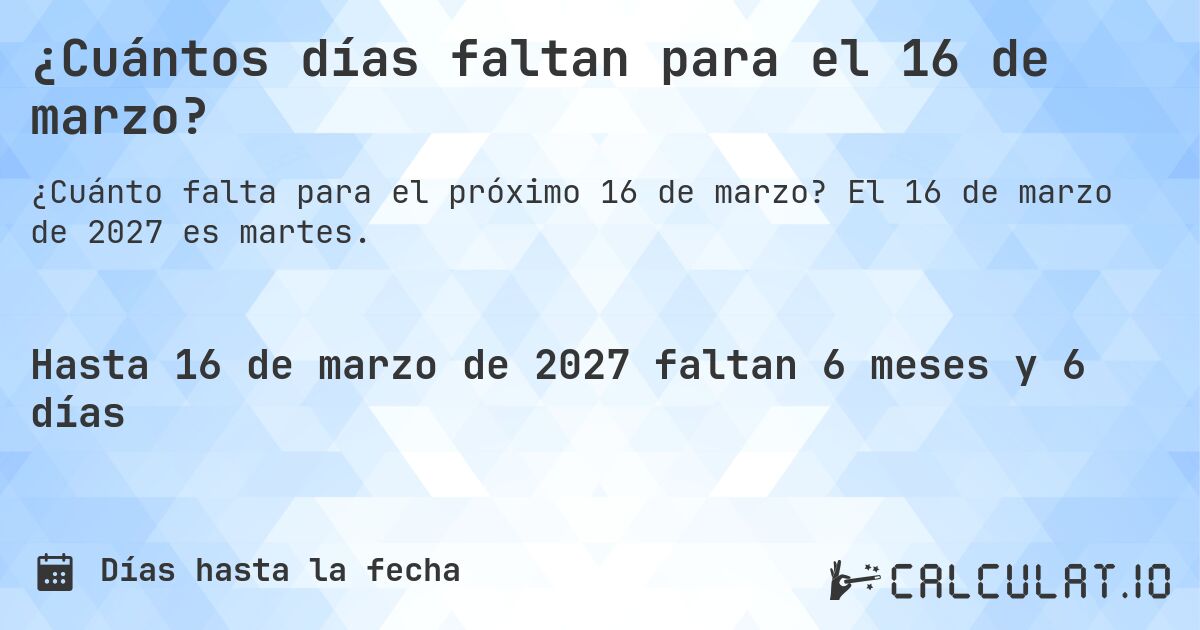 ¿Cuántos días faltan para el 16 de marzo?. El 16 de marzo de 2027 es martes.