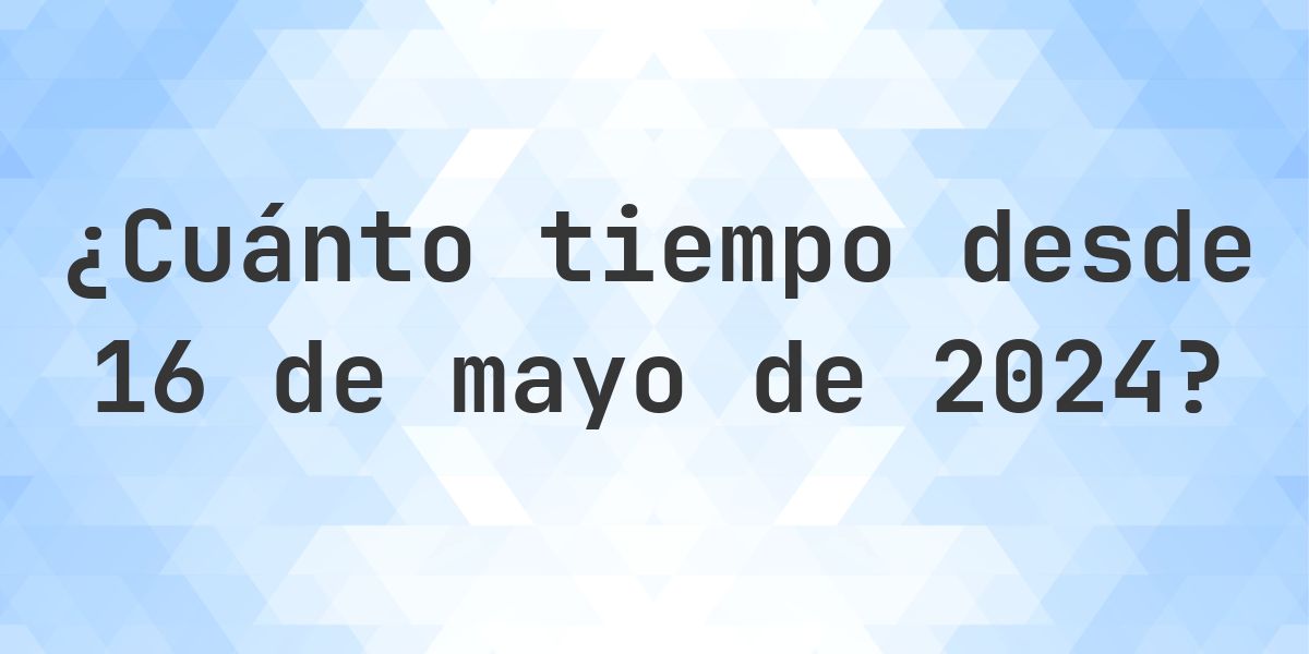 ¿Cuántos Días Hace 16 mayo 2024? - Calculatio