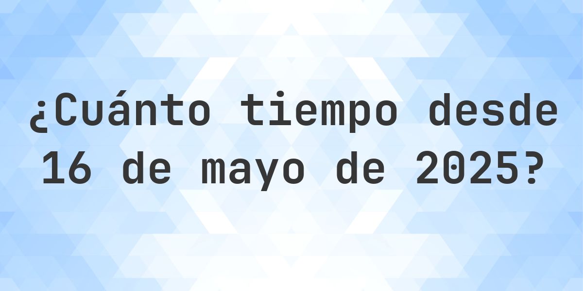 ¿Cuántos Días Hace 16 mayo 2025? - Calculatio