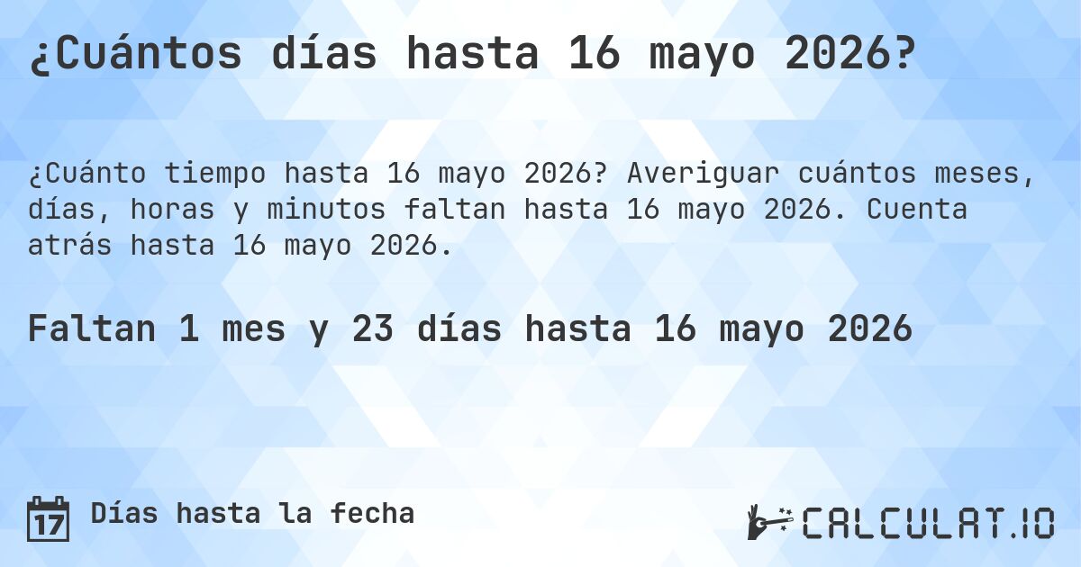 ¿Cuántos días hasta 16 mayo 2026?. Averiguar cuántos meses, días, horas y minutos faltan hasta 16 mayo 2026. Cuenta atrás hasta 16 mayo 2026.