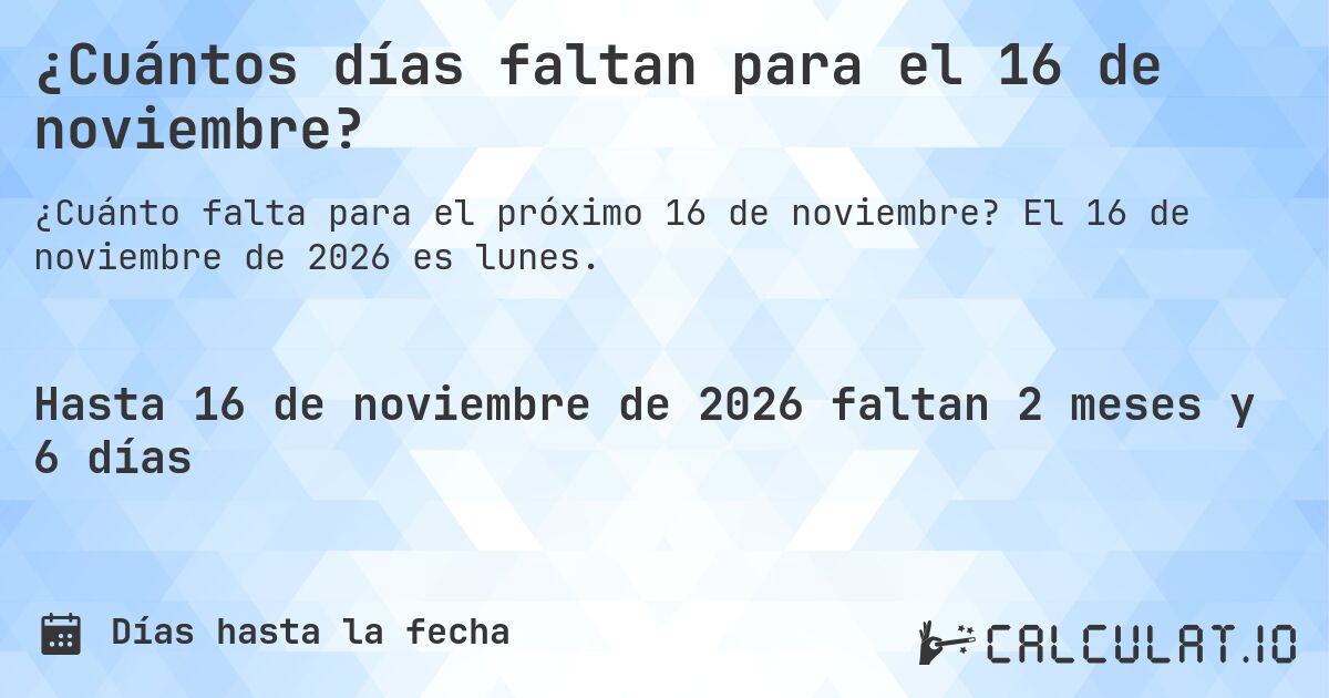 ¿Cuántos días faltan para el 16 de noviembre?. El 16 de noviembre de 2026 es lunes.